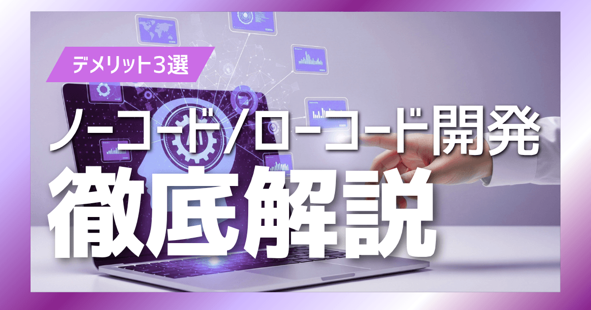 ノーコード・ローコード開発の主要デメリット3選|注目されている技術のデメリットを徹底解説!