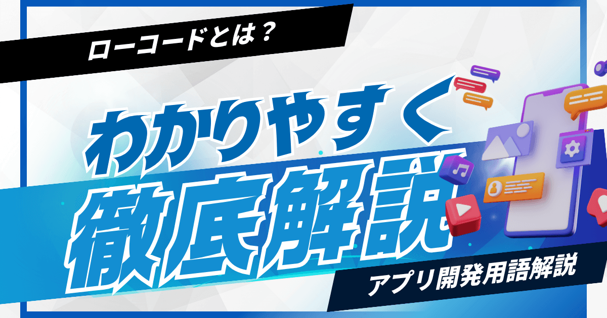 ローコードツールとは?|メリット・デメリットを解説|無料で使えるスマホアプリ開発ツールも紹介