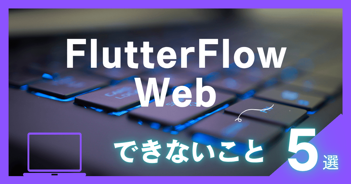 FlutterFlowで作れるWebアプリってどんなもの?|できないことを5つ紹介